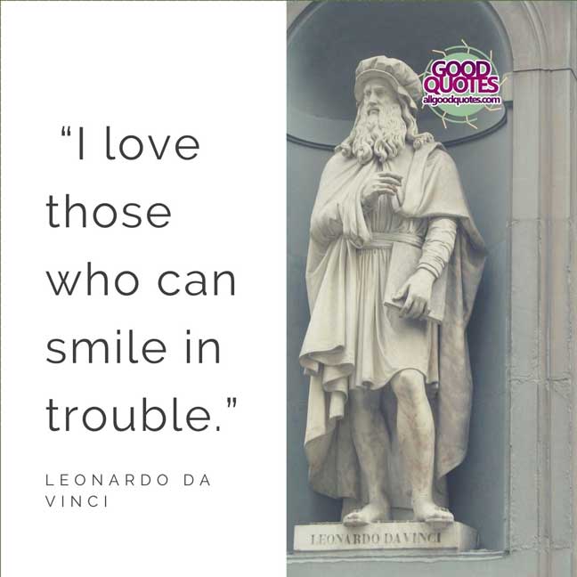 60 Good Quotes on Smiles 10 “I love those who can smile in trouble.” -Leonardo da Vinci