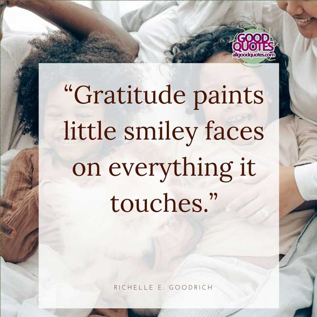 60 Good Quotes on Smiles 15 “Gratitude paints little smiley faces on everything it touches.” -Richelle E. Goodrich