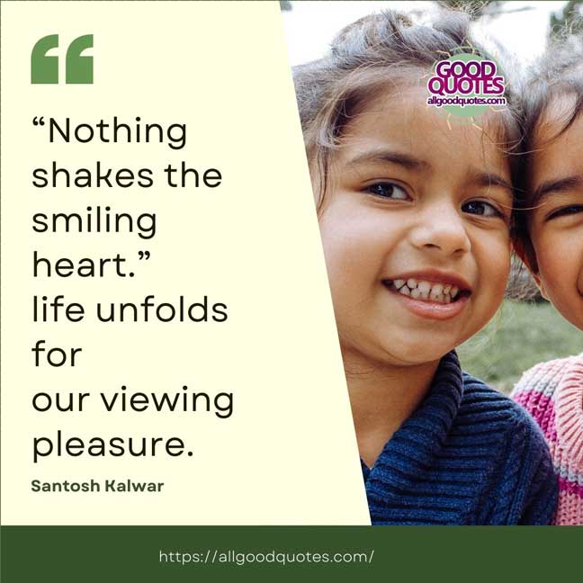 60 Good Quotes on Smiles 5 “Nothing shakes the smiling heart.” life unfolds for our viewing pleasure. -Santosh Kalwar