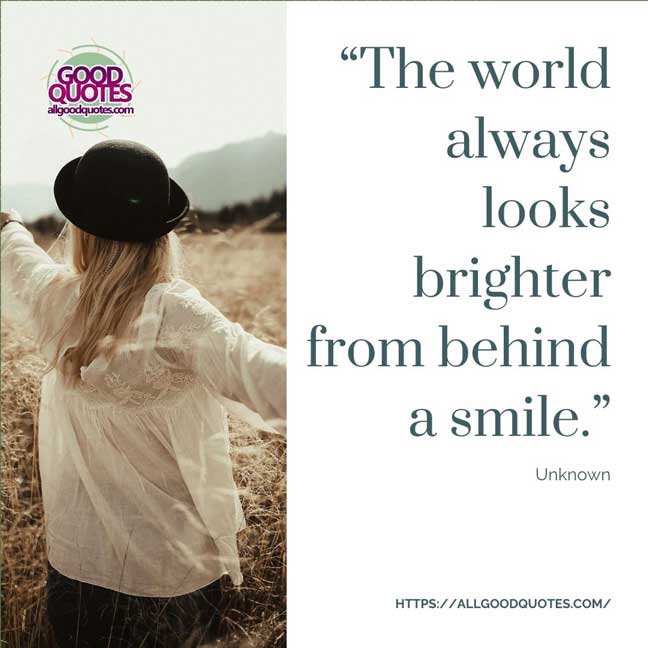 60 Good Quotes on Smiles 7 “The world always looks brighter from behind a smile.” -Unknown
