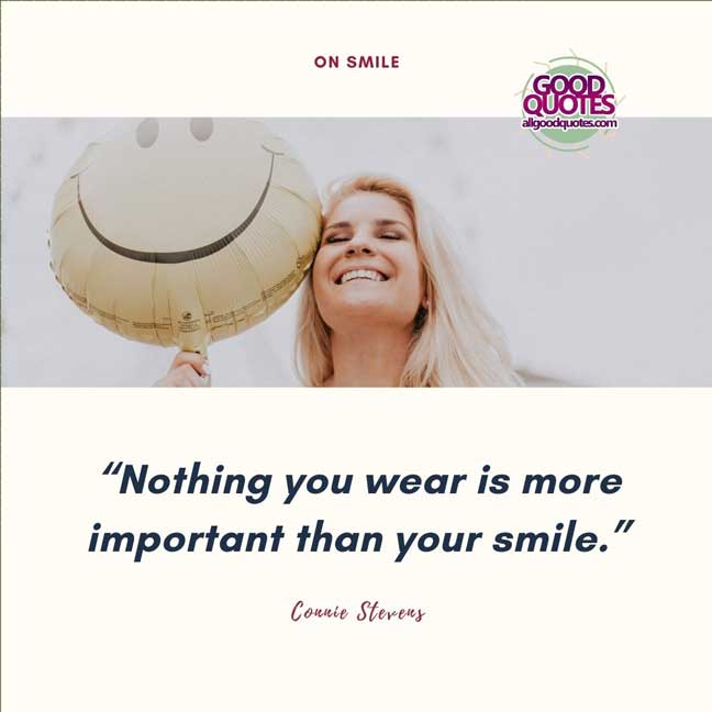 60 Good Quotes on Smiles 9 “Nothing you wear is more important than your smile.” -Connie Stevens