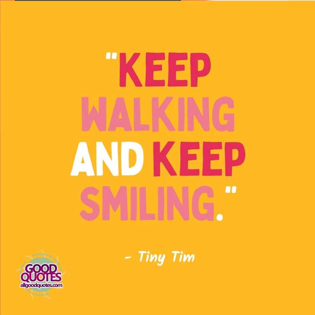 60 Good Quotes on Smiles 40 “Keep walking and keep smiling.” -- Tiny Tim