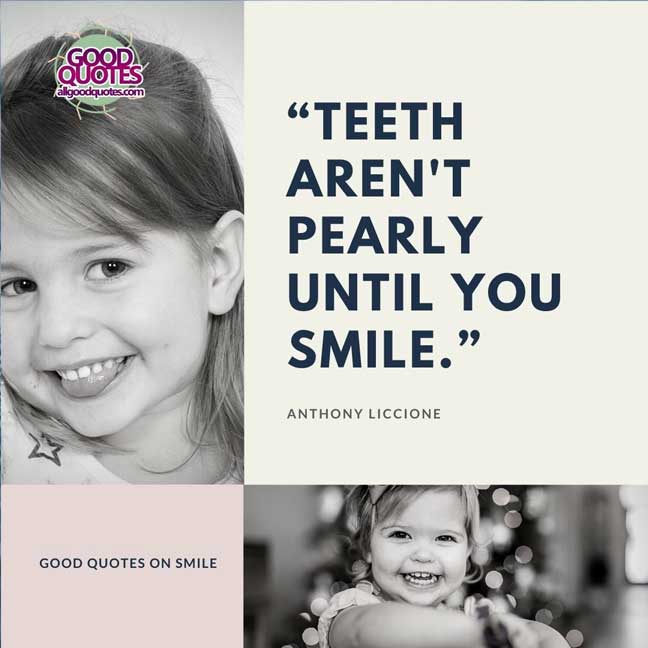 60 Good Quotes on Smiles 57 “Teeth aren't pearly until you smile.” -Anthony Liccione