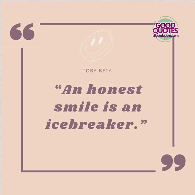 60 Good Quotes on Smiles 58 “An honest smile is an icebreaker.” -Toba Beta