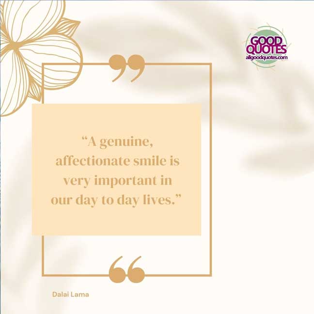 60 Good Quotes on Smiles 59 “A genuine, affectionate smile is very important in our day to day lives.” -Dalai Lama