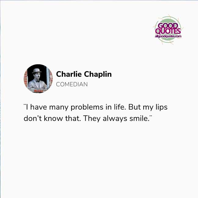 60 Good Quotes on Smiles 49 ¨I have many problems in life. But my lips don’t know that. They always smile.¨ -Charlie Chaplin