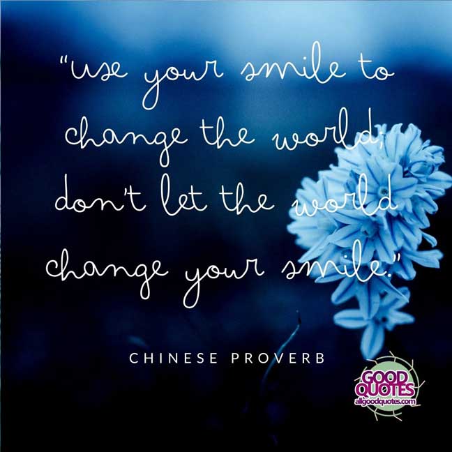60 Good Quotes on Smiles 50 “Use your smile to change the world; don’t let the world change your smile.” Chinese Proverb