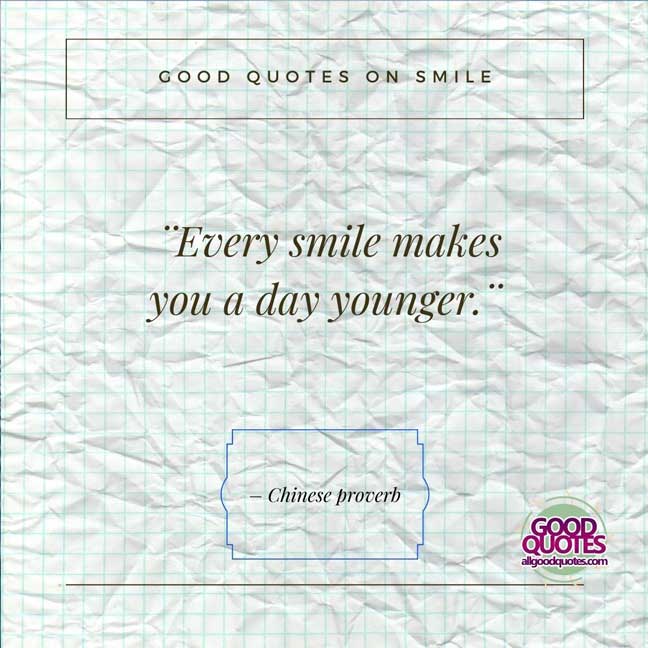60 Good Quotes on Smiles 51 Every smile makes you a day younger.¨ -– Chinese proverb