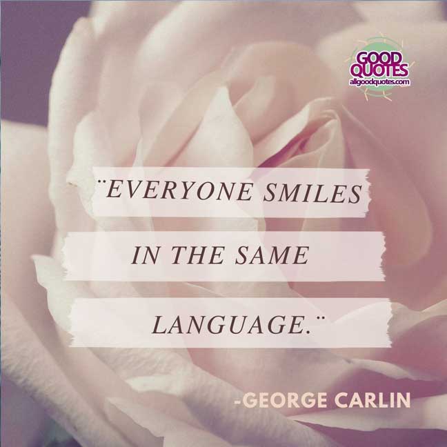 60 Good Quotes on Smiles 52 ¨Everyone smiles in the same language.¨ --George Carlin