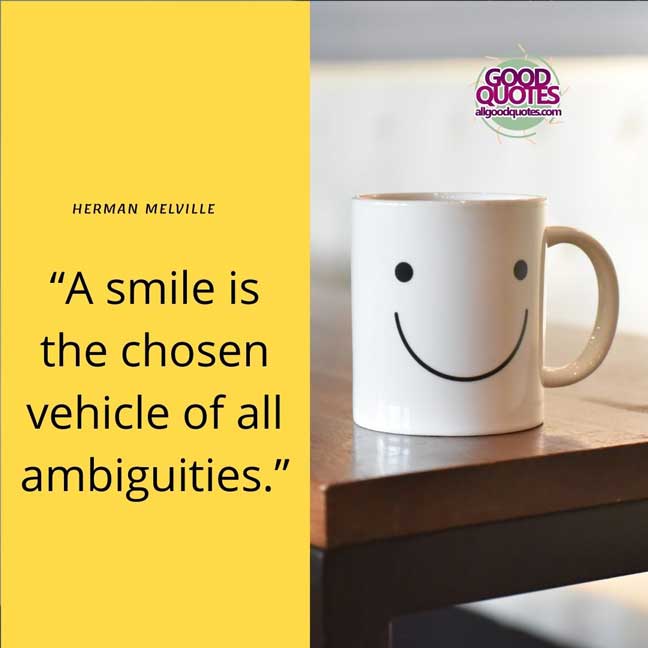 60 Good Quotes on Smiles 21 A smile is the chosen vehicle of all ambiguities.” -Herman Melville