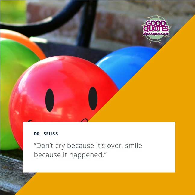 60 Good Quotes on Smiles 20 “Don’t cry because it’s over, smile because it happened.” -Dr. Seuss