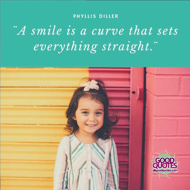60 Good Quotes on Smiles 26 ¨A smile is a curve that sets everything straight.¨- Phyllis Diller