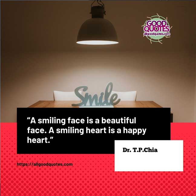 60 Good Quotes on Smiles 25 A smiling face is a beautiful face. A smiling heart is a happy heart.” -Dr. T.P.Chia