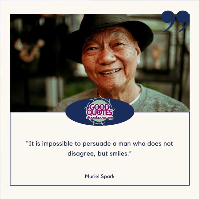 60 Good Quotes on Smiles 24 “It is impossible to persuade a man who does not disagree, but smiles.” -Muriel Spark