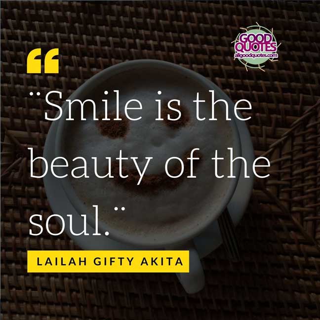 60 Good Quotes on Smiles 22 Smile is the beauty of the soul.¨ -Lailah Gifty Akita